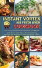 Instant Vortex Air Fryer Oven Cookbook : The Only Complete Pocket-Size Cookbook with Quick and Easy, Mouthwatering Recipes for Beginners and Advanced Users. 150 Dishes - Book
