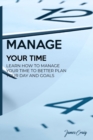 Manage Your Time : Learn How to Manage Your Time to Better Plan Your Day and Goals - Book