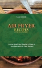 Air Fryer Recipes for Beginners : Losing Weight and Staying in Shape is Very Easy with Air Fryer Recipes - Book
