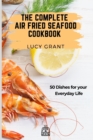 The Complete Air Fried Seafood Cookbook : 50 Dishes for your Everyday Life - Book