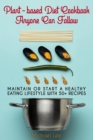 Plant-based Diet Cookbook Anyone Can Follow : Maintain or Start a Healthy Eating Lifestyle with 50+ Recipes - Book