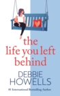 The Life You Left Behind : A breathtaking story of love, loss and happiness from Sunday Times bestseller Debbie Howells - Book