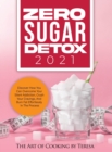 Zero Sugar Detox 2021 : Discover How You Can Overcome Your Silent Addiction, Crush Your Cravings, and Burn Fat Effortlessly in the Process - Book