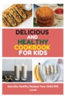 Delicious and Healthy Cookbook for Kids : Secretly Healthy Recipes Your Child Will Love! - Book