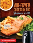 Air-Fryer Cookbook for Beginners 2021 : Beginner's Guide to Air Fryers - Book