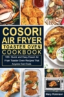 Cosori Air Fryer Toaster Oven Cookbook : 100+ Quick and Easy Cosori Air Fryer Toaster Oven Recipes That Anyone Can Cook. - Book