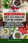 The Mediterranean Diet Cookbook for Beginners : Delicious Recipes made with Fresh and Wholesome Ingredients - Book