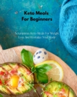Keto Meals For Beginners : Scrumptious Keto Meals For Weight Loss And Revitalize Your Body - Book