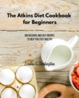 The Atkins Diet Cookbook for Beginners : 189 Delicious And Easy Recipes To Help You Stay Healthy - Book