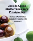 Libro de Cocina Mediterraneo para Principiantes : Las Recetas Mediterraneas Saludables y Sabrosas para Todos - Book