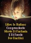 Libro in Italiano Comprendente Storie Di Fantasia E Di Favole Per Bambini : This Book Is A Collection Of Fictional Stories That One Can Read To Your Children - Fairy Tales And Poems For Kids - Rigid C - Book