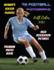 WOMEN'S SOCCER PLAYERS - 70 Football Photographs - Full Color Stock Photos - Premium Photo Book - High Resolution Pictures : Sport Art Images - Highest Quality Images - Paperback Version - English Lan - Book