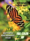 150 BUTTERFLY PHOTOGRAPHY IDEAS - Professional Stock Photos And Prints - Full Color HD : Premium Photo Book - Butterfly Pictures And Premium High Resolution Images - Rigid Cover Version - English Lang - Book