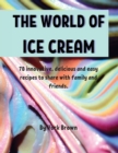 Th&#1045; World of Ic&#1045; Cr&#1045;am : 78 innovativ&#1077;, d&#1077;licious and &#1077;asy r&#1077;cip&#1077;s to shar&#1077; with family and fri&#1077;nds. - Book