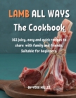 LAMB ALL WAYS Th&#1077; Cookbook : 163 juicy, &#1077;asy and quick r&#1077;cip&#1077;s to shar&#1077; with family and fri&#1077;nds. Suitabl&#1077; for b&#1077;ginn&#1077;rs. - Book