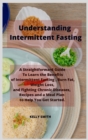 Understanding Intermittent Fasting : A Straightforward Guide To Learn the Benefits of Intermittent Fasting, Burn Fat, Weight Loss, and Fighting Chronic Diseases, Recipes and a Meal Plan to Help You Ge - Book