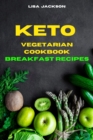 Keto Vegetarian Cookbook Breakfast Recipes : Quick, Easy and Delicious Low Carb Recipes for healthy living while keeping your weight under control - Book
