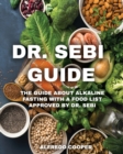 Dr. Sebi Guide : The Guide about Alkaline Fasting with a Food List Approved by Dr. Sebi - Book