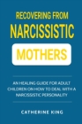 Recovering from Narcissistic Mothers : An Healing Guide for Adult Children on How to Deal with a Narcissistic Personality - Book