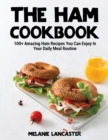 The Ham Cookbook : 100+ Amazing Ham Recipes You Can Enjoy In Your Daily Meal Routine - Book