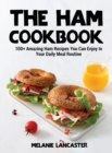The Ham Cookbook : 100+ Amazing Ham Recipes You Can Enjoy In Your Daily Meal Routine - Book