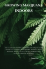 Growing Marijuana Indoors : The Ultimate Step-by-Step Guide On How to Grow Marijuana Indoors & Outdoors, Produce Mind-Blowing Weed, and Even Start a Profitable Long-Term Legal Business. - Book
