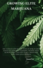 Growing Elite Marijuana : The Ultimate Step-by-Step Guide On How to Grow Marijuana Indoors & Outdoors, Produce Mind-Blowing Weed, and Even Start a Profitable Long-Term Legal Business. - Book