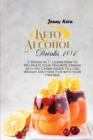 Keto Alcohol Drinks 101 : 2 Books in 1: Learn How to Recreate your Favorite Drinks with No Carbs Inside to Lose Weight and Have Fun with your Friends - Book