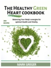 The Healthy Green Heart Cookbook : Balancing Your Body's Energies For Optimal Health And Vitality. - Book