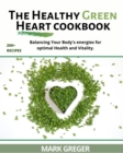The Healthy Green Heart Cookbook : Balancing Your Body's Energies for Optimal Health and Vitality. - Book