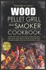 Wood Pellet Grill and Smoker Cookbook : Learn the Art of Smoking and Grilling with Easy and Quick Step-by-Step Recipes. For Beginners and Advanced BBQ Users - Book
