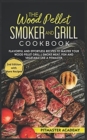 The Wood Pellet Smoker and Grill Cookbook : Flavorful and Effortless Recipes to Master Your Wood Pellet Grill Smoke Meat, Fish and Vegetable Like a Pitmaster - Book