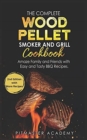 The Complete Wood Pellet Smoker and Grill Cookbook : Amaze Family and Friends with Easy and Tasty BBQ Recipes - Book