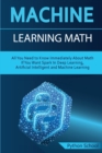 Machine Learning Math All You Need to Know Immediately About Math If You Want Spark In Deep Learning, Artificial Intelligent and Machine Learning - Book