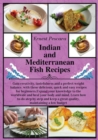 Indian and Mediterranean Fish Recipes : Gain creativity, tastefulness and a perfect weight balance, with these delicious, quick and easy recipes for beginners. Expand your knowledge to the worldwide a - Book