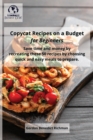 Copycat Recipes on a Budget for Beginners : Save time and money by recreating these 50 recipes by choosing quick and easy meals to prepare. - Book