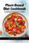 Plant - Based Diet Cookbook : The Complete Plant-Based Diet Guide for Beginners with Easy Recipes That Will Help You Live Healthy - Book