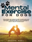 Mental Exercise For Dogs : The Ultimate and Complete Guide to Stimulate Your Dog's Brain and Unlock His Full Mental Potential By Funny & Creative Games to Play Together to Build a Healthy Strong Bond - Book