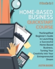 Home-Based Business QuickStart Course [6 Books in 1] : The Simplified Beginner's Guide to Launching a Successful Home-Based Business, Turning Your Creativity into Your Entrepreneurial Dream - Book