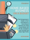 Home-Based Business on a Budget [6 Books in 1] : The Entrepreneur's Guide to Start and Improve a Home-Based Business by Using Social Media Like Tik Tok, Instagram and YouTube and Make High Profits - Book