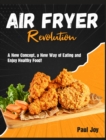 Air Fryer Revolution : A New Concept, a New Way of Eating and Enjoy Healthy Food! - Book
