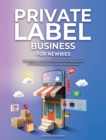 Private Label Business for Newbies : Strategies on How to Sell products Online, Benefits of Private label and Automate the Business - Book
