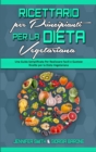 Ricettario per Principianti per la Dieta Vegetariana : Una Guida Semplificata Per Realizzare Facili e Gustose Ricette per la Dieta Vegetariana (Plant Based Diet Cookbook for Beginners) (Italian Editio - Book