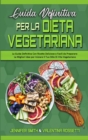Guida Definitiva per la Dieta Vegetariana : La Guida Definitiva Con Ricette Deliziose e Facili da Preparare: le Migliori Idee per Iniziare Il Tuo Stile Di Vita Vegetariano (Ultimate Guide To Plant Bas - Book