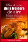 Libro de cocina de la freidora de aire : Deliciosas recetas con la freidora de aire para principiantes y usuarios avanzados - Book