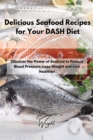 Delicious Seafood Recipes for Your DASH Diet : Discover the Power of Seafood to Reduce Blood Pressure, Lose Weight and Live Healthier - Book