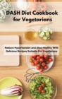 DASH Diet Cookbook for Vegetarians : Reduce Hypertension and Stay Healthy With Delicious Recipes Suitable For Vegetarians - Book