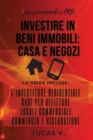 Investire in Beni Immobili : la guida include: L'INVESTITORE RESIDENZIALE, CASE PER AFFITTARE, LOCALI COMMERCIALI, COMMERCIO E RISTORAZIONE - real estate investing home and business for beginners and - Book