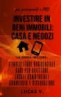 Investire in Beni Immobili : la guida include: L'INVESTITORE RESIDENZIALE, CASE PER AFFITTARE, LOCALI COMMERCIALI, COMMERCIO E RISTORAZIONE - real estate investing home and business for beginners and - Book