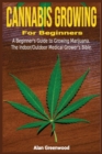 Cannabis Growing For Beginners : A Beginner's Guide to Growing Marijuana.The Indoor/Outdoor Medical Grower's Bible. - Book